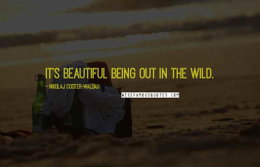 Nikolaj Coster-Waldau Quotes: It's beautiful being out in the wild.