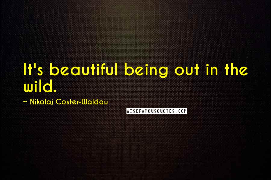 Nikolaj Coster-Waldau Quotes: It's beautiful being out in the wild.