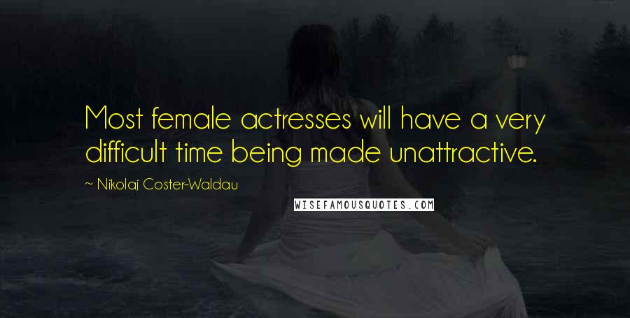 Nikolaj Coster-Waldau Quotes: Most female actresses will have a very difficult time being made unattractive.