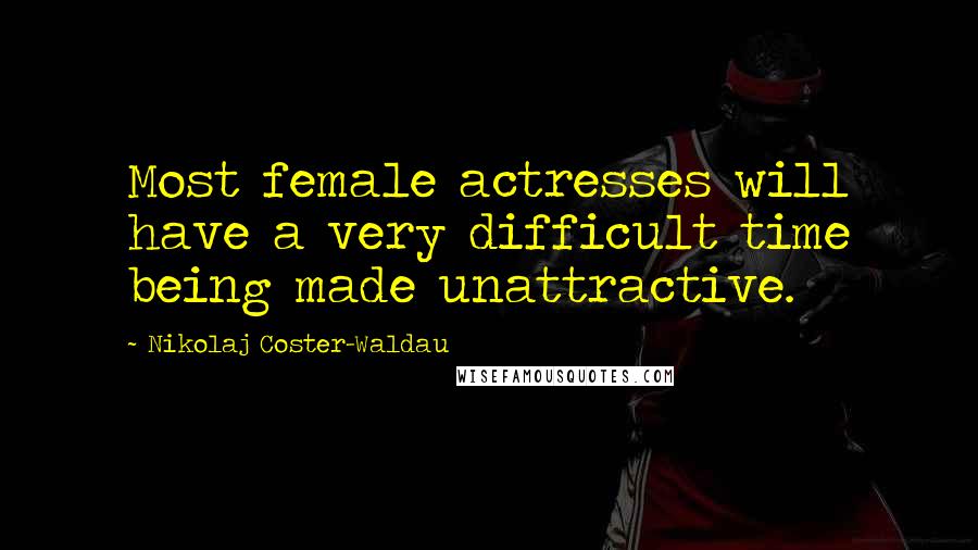 Nikolaj Coster-Waldau Quotes: Most female actresses will have a very difficult time being made unattractive.