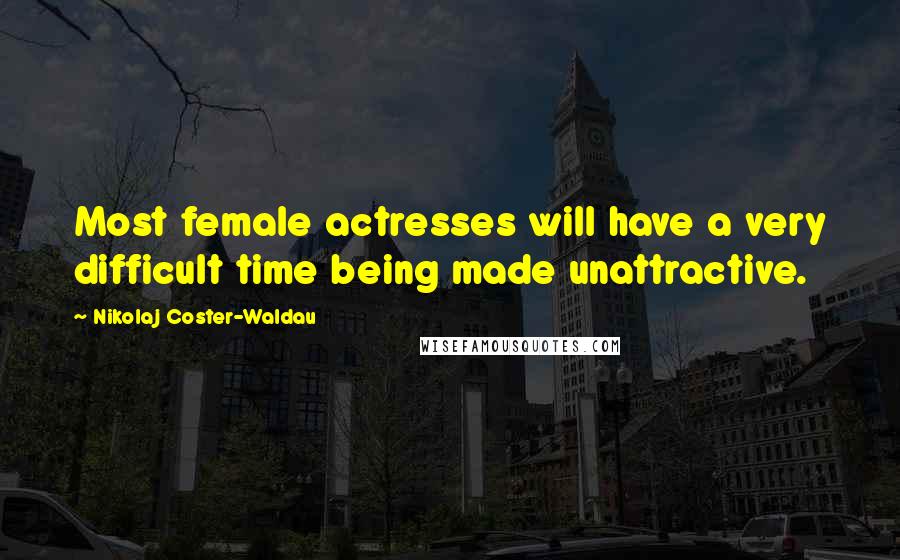 Nikolaj Coster-Waldau Quotes: Most female actresses will have a very difficult time being made unattractive.