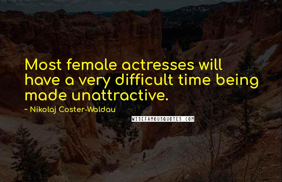 Nikolaj Coster-Waldau Quotes: Most female actresses will have a very difficult time being made unattractive.