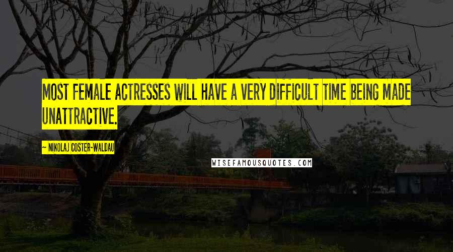 Nikolaj Coster-Waldau Quotes: Most female actresses will have a very difficult time being made unattractive.