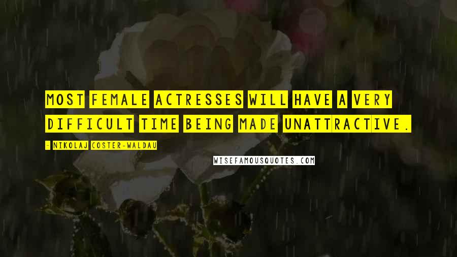 Nikolaj Coster-Waldau Quotes: Most female actresses will have a very difficult time being made unattractive.