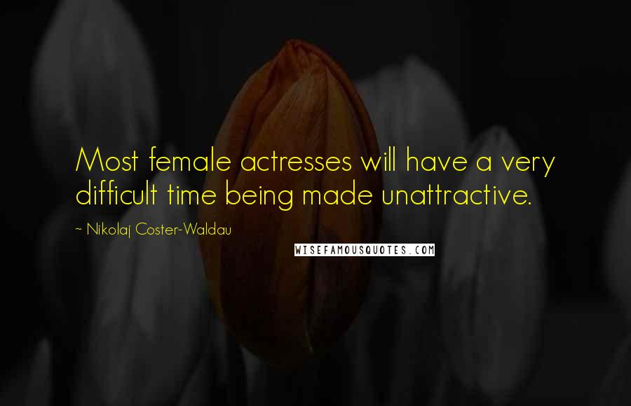 Nikolaj Coster-Waldau Quotes: Most female actresses will have a very difficult time being made unattractive.