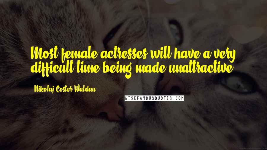 Nikolaj Coster-Waldau Quotes: Most female actresses will have a very difficult time being made unattractive.