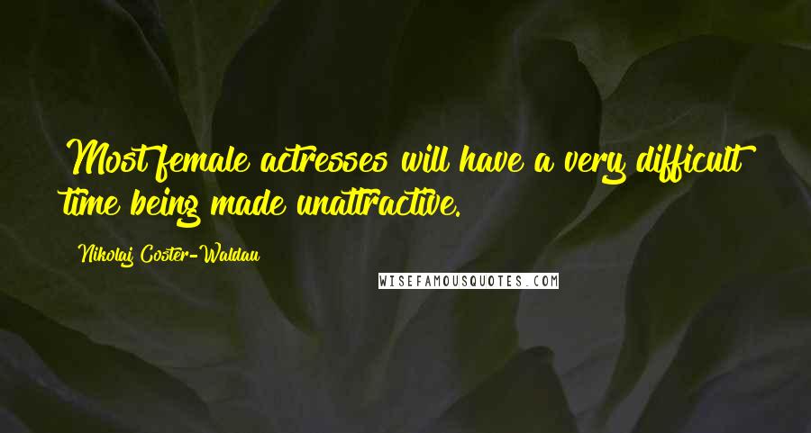 Nikolaj Coster-Waldau Quotes: Most female actresses will have a very difficult time being made unattractive.