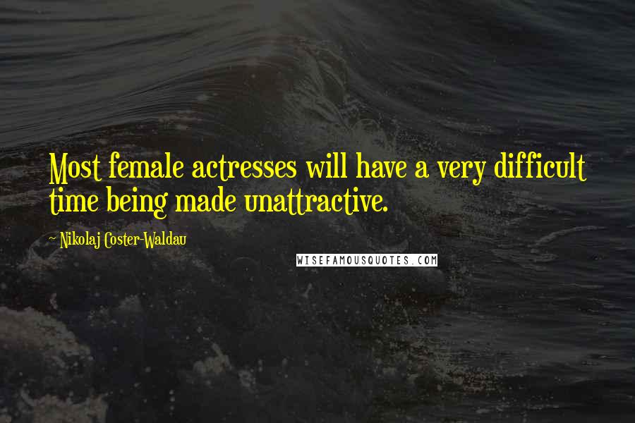 Nikolaj Coster-Waldau Quotes: Most female actresses will have a very difficult time being made unattractive.