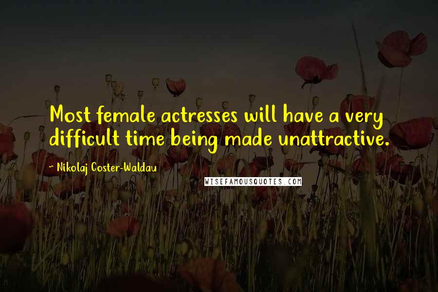 Nikolaj Coster-Waldau Quotes: Most female actresses will have a very difficult time being made unattractive.