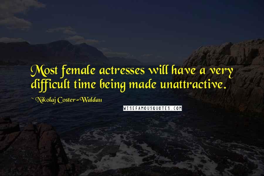 Nikolaj Coster-Waldau Quotes: Most female actresses will have a very difficult time being made unattractive.
