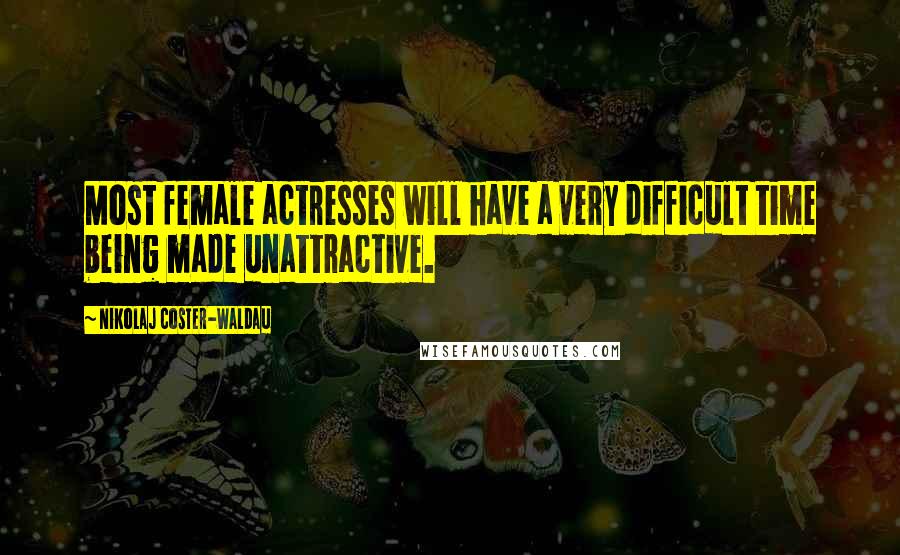 Nikolaj Coster-Waldau Quotes: Most female actresses will have a very difficult time being made unattractive.