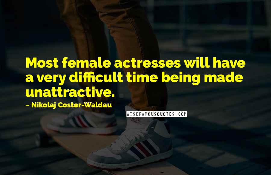 Nikolaj Coster-Waldau Quotes: Most female actresses will have a very difficult time being made unattractive.