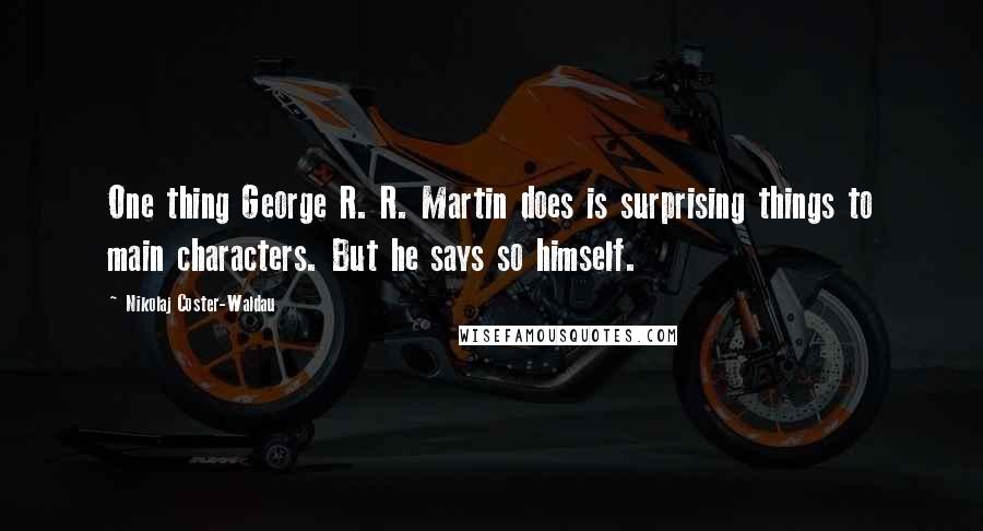 Nikolaj Coster-Waldau Quotes: One thing George R. R. Martin does is surprising things to main characters. But he says so himself.