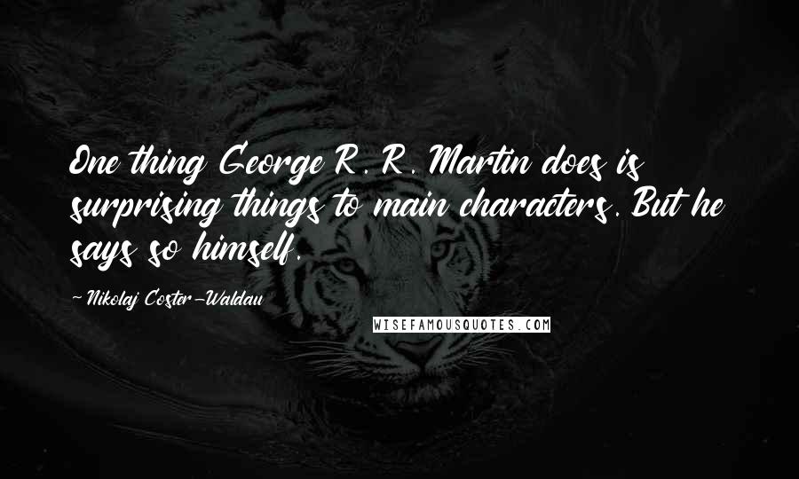 Nikolaj Coster-Waldau Quotes: One thing George R. R. Martin does is surprising things to main characters. But he says so himself.