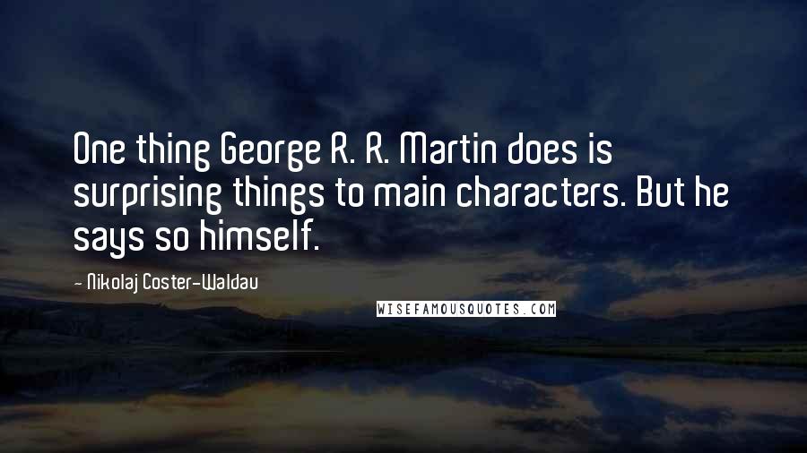 Nikolaj Coster-Waldau Quotes: One thing George R. R. Martin does is surprising things to main characters. But he says so himself.