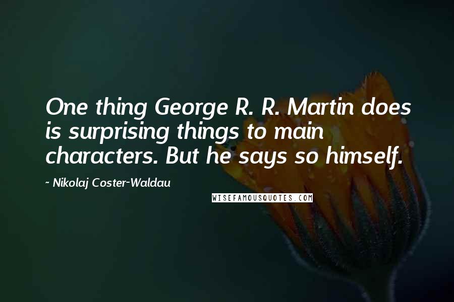 Nikolaj Coster-Waldau Quotes: One thing George R. R. Martin does is surprising things to main characters. But he says so himself.