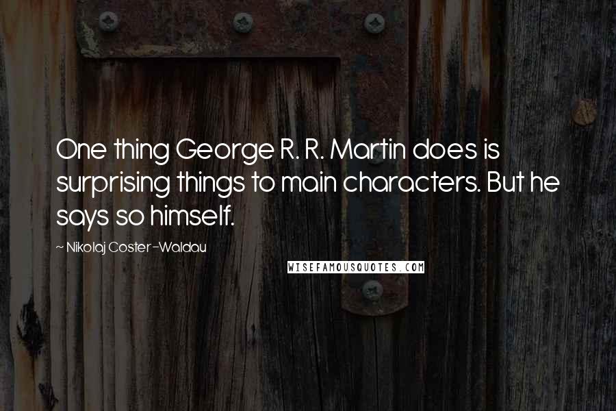 Nikolaj Coster-Waldau Quotes: One thing George R. R. Martin does is surprising things to main characters. But he says so himself.