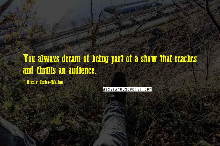 Nikolaj Coster-Waldau Quotes: You always dream of being part of a show that reaches and thrills an audience.