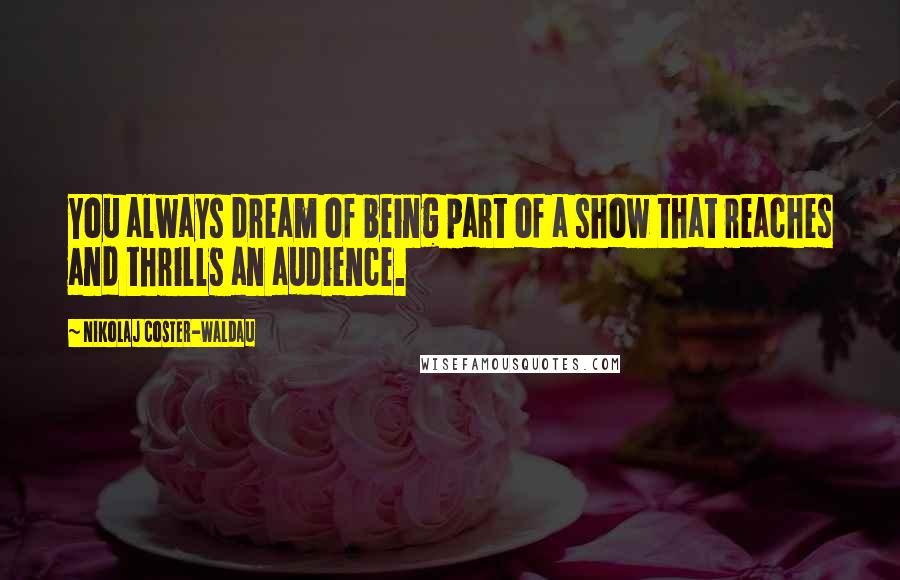 Nikolaj Coster-Waldau Quotes: You always dream of being part of a show that reaches and thrills an audience.