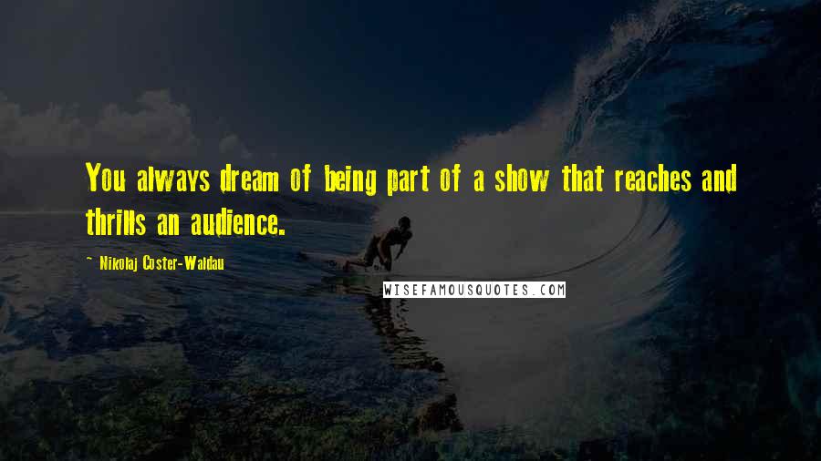 Nikolaj Coster-Waldau Quotes: You always dream of being part of a show that reaches and thrills an audience.