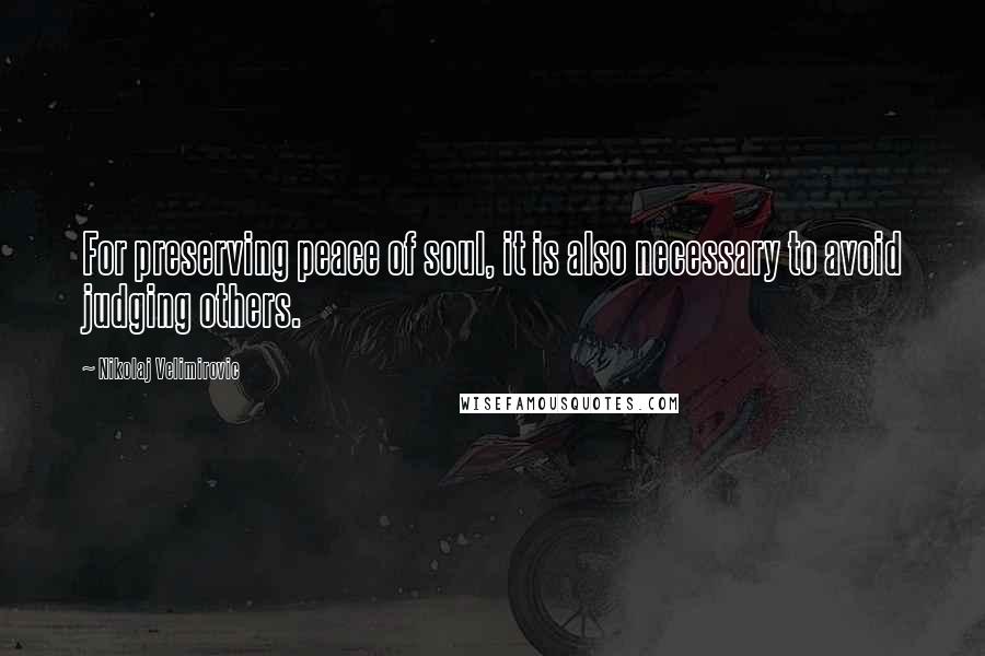Nikolaj Velimirovic Quotes: For preserving peace of soul, it is also necessary to avoid judging others.