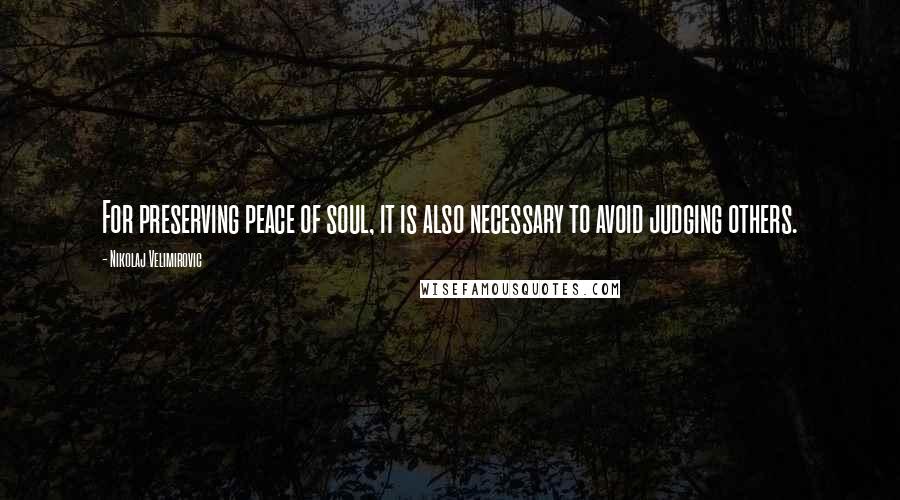 Nikolaj Velimirovic Quotes: For preserving peace of soul, it is also necessary to avoid judging others.