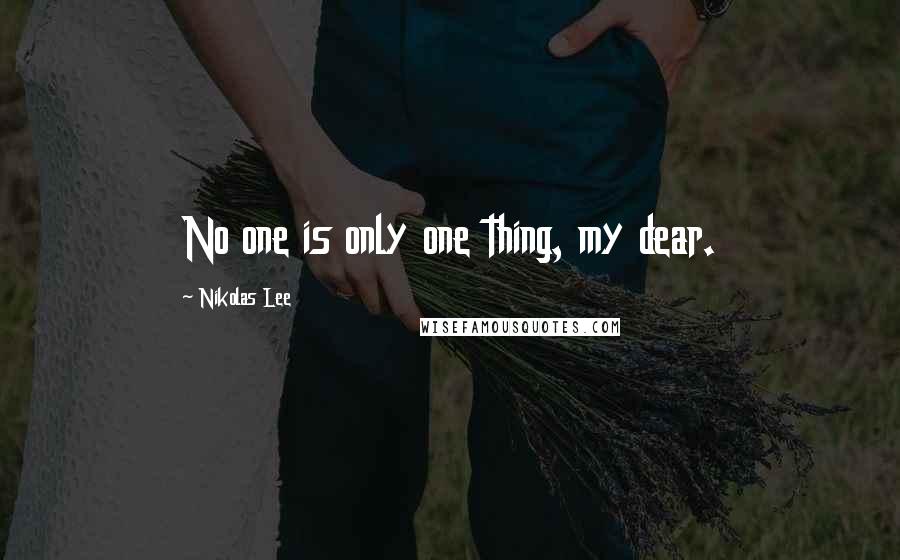 Nikolas Lee Quotes: No one is only one thing, my dear.