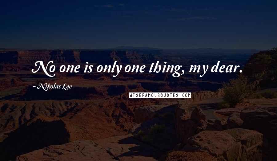 Nikolas Lee Quotes: No one is only one thing, my dear.