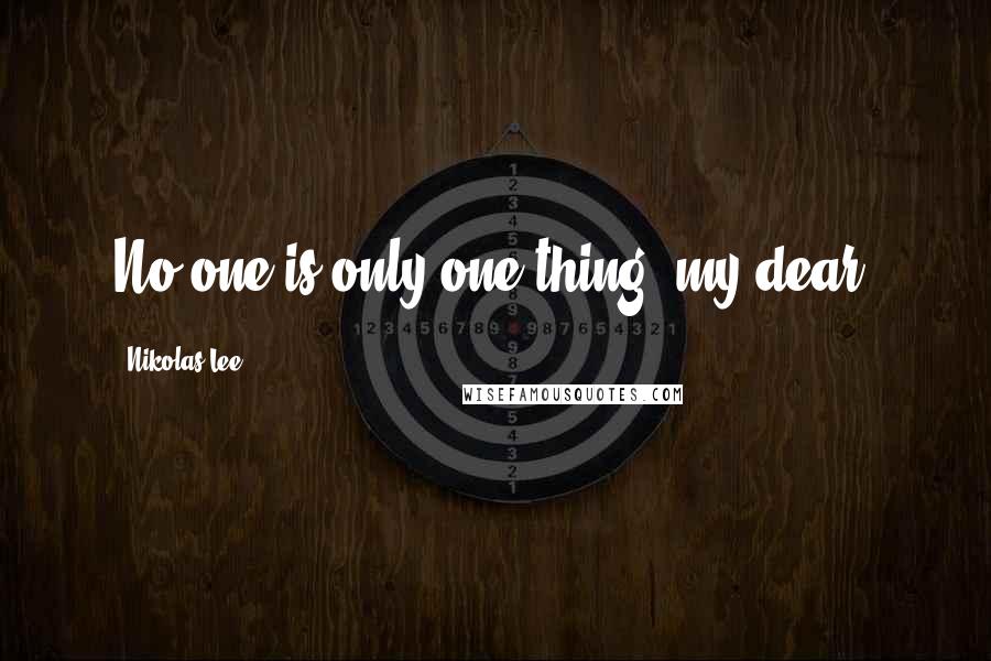 Nikolas Lee Quotes: No one is only one thing, my dear.