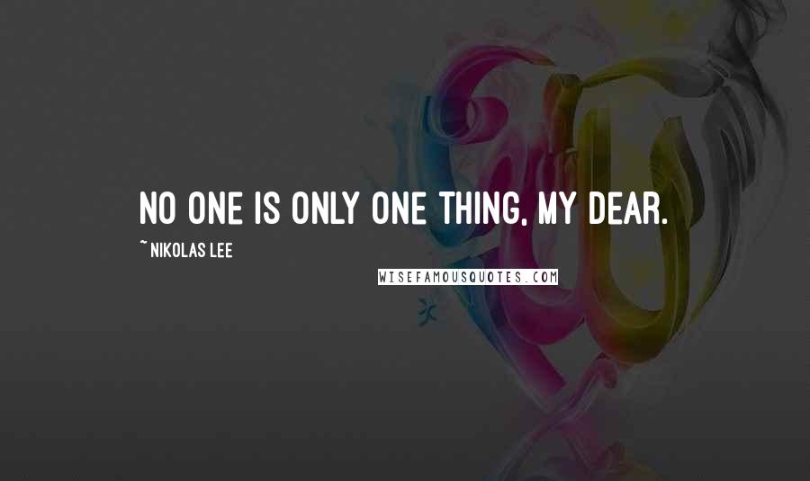 Nikolas Lee Quotes: No one is only one thing, my dear.