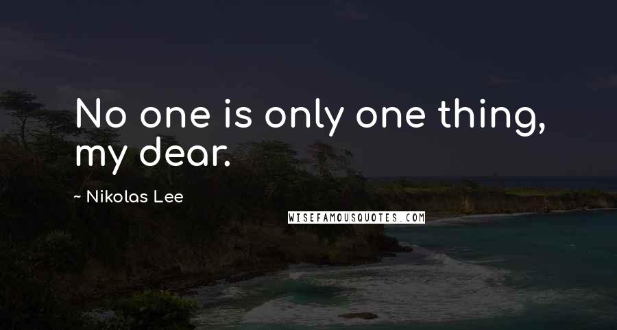 Nikolas Lee Quotes: No one is only one thing, my dear.