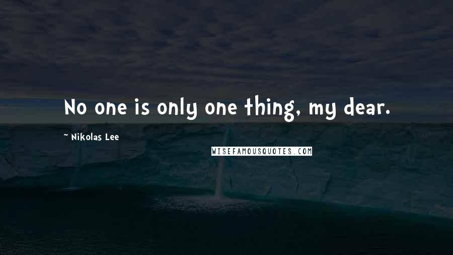 Nikolas Lee Quotes: No one is only one thing, my dear.