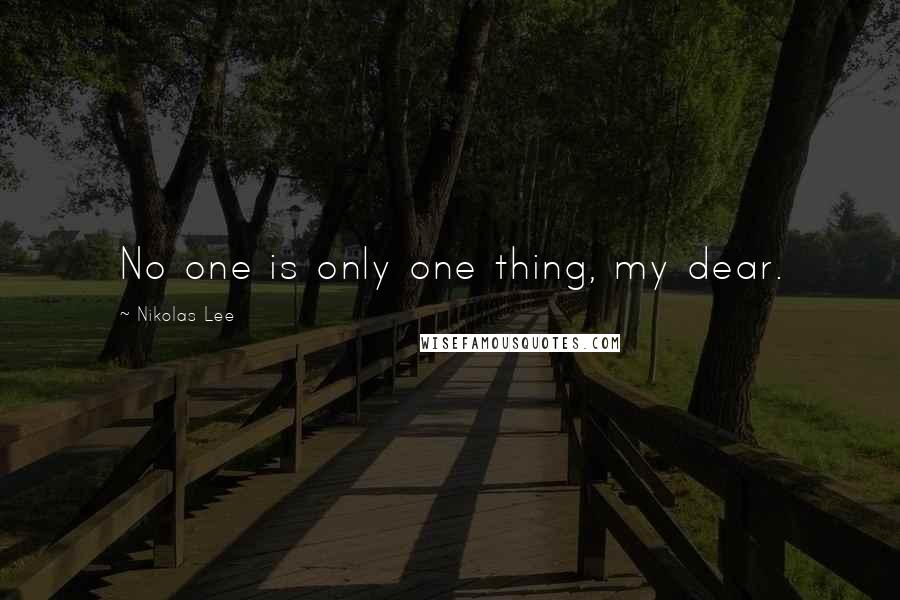 Nikolas Lee Quotes: No one is only one thing, my dear.