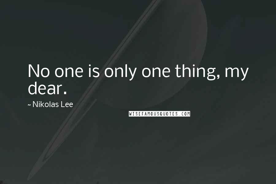 Nikolas Lee Quotes: No one is only one thing, my dear.