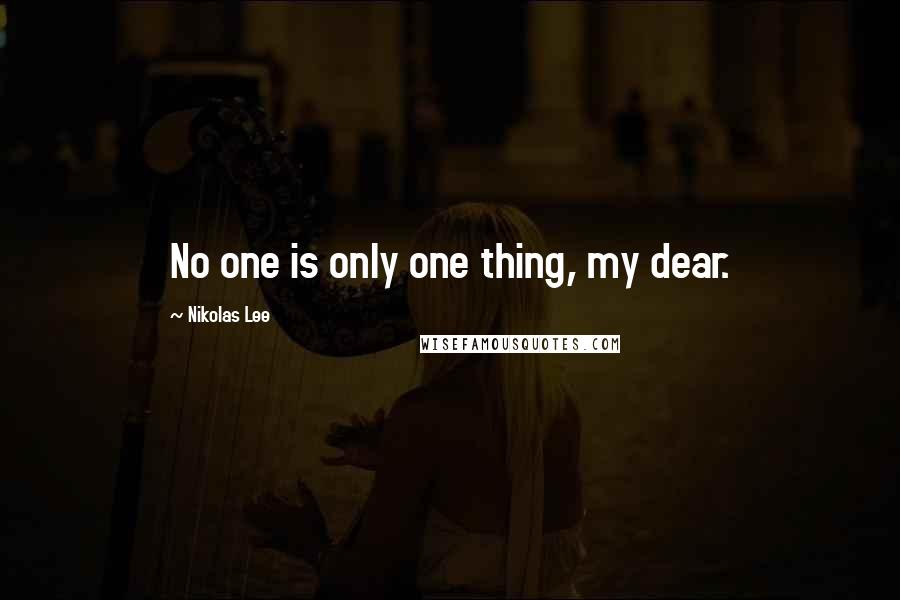 Nikolas Lee Quotes: No one is only one thing, my dear.