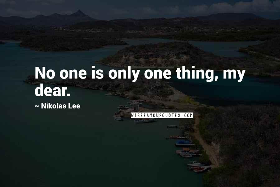Nikolas Lee Quotes: No one is only one thing, my dear.