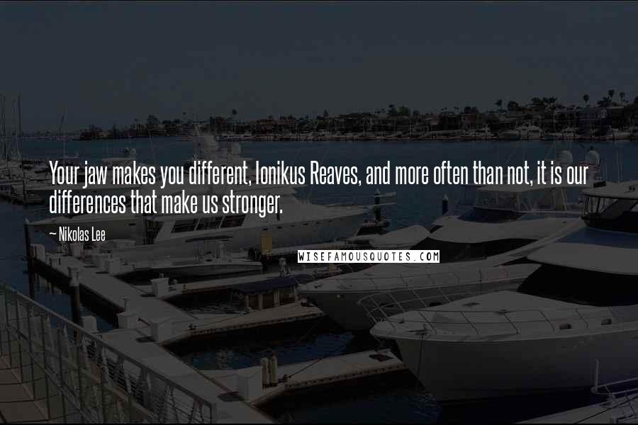 Nikolas Lee Quotes: Your jaw makes you different, Ionikus Reaves, and more often than not, it is our differences that make us stronger.