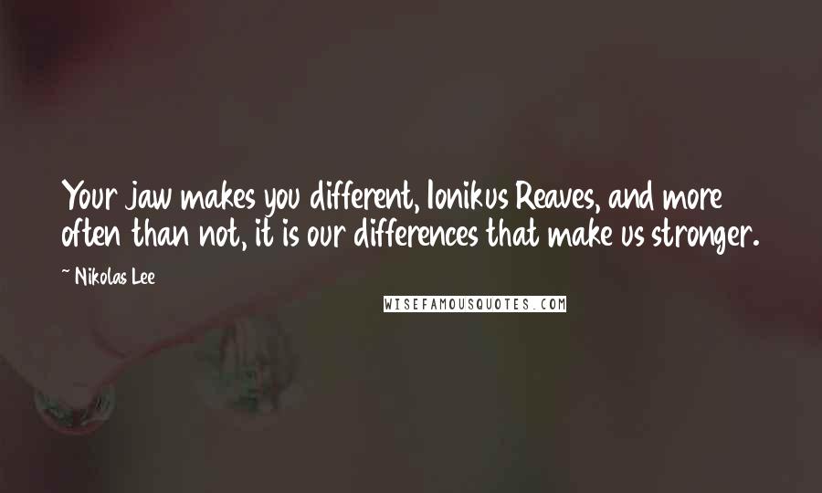 Nikolas Lee Quotes: Your jaw makes you different, Ionikus Reaves, and more often than not, it is our differences that make us stronger.