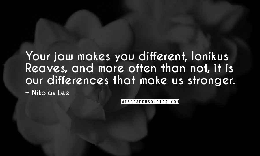 Nikolas Lee Quotes: Your jaw makes you different, Ionikus Reaves, and more often than not, it is our differences that make us stronger.