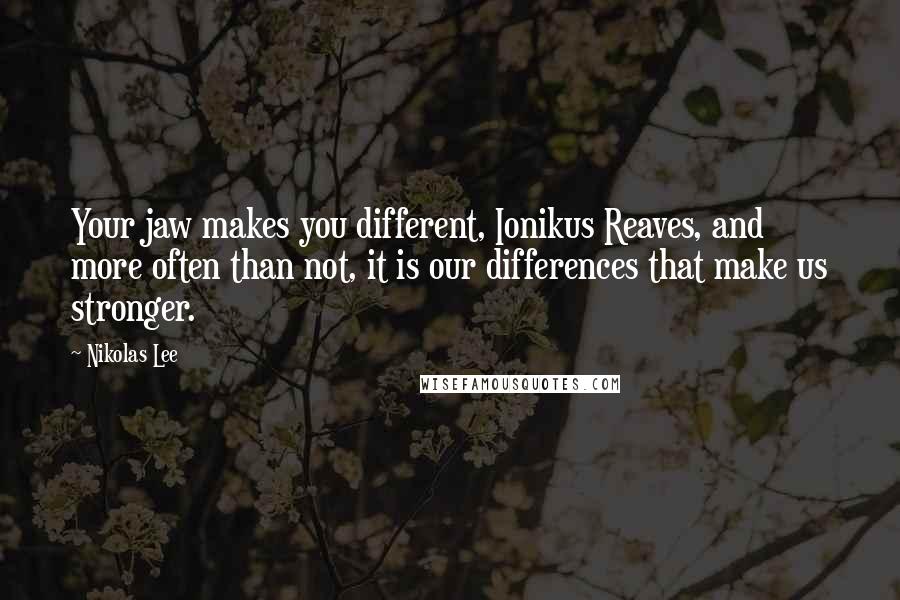 Nikolas Lee Quotes: Your jaw makes you different, Ionikus Reaves, and more often than not, it is our differences that make us stronger.