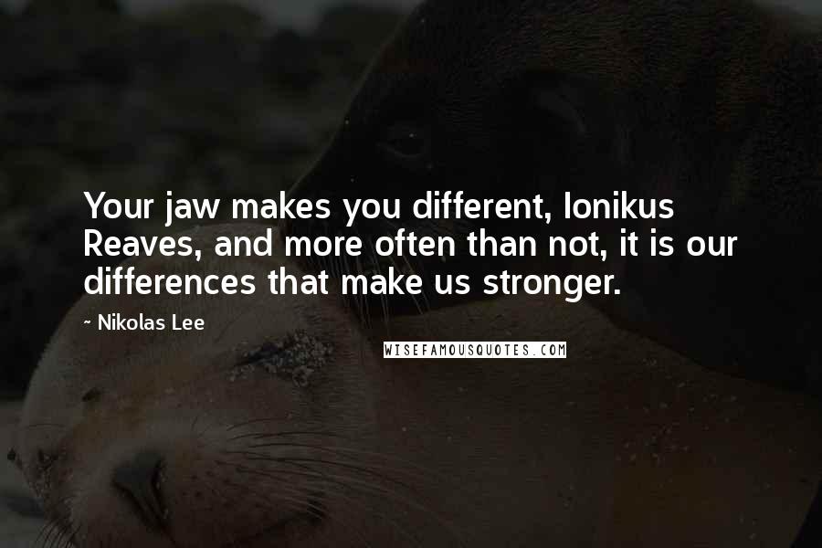 Nikolas Lee Quotes: Your jaw makes you different, Ionikus Reaves, and more often than not, it is our differences that make us stronger.