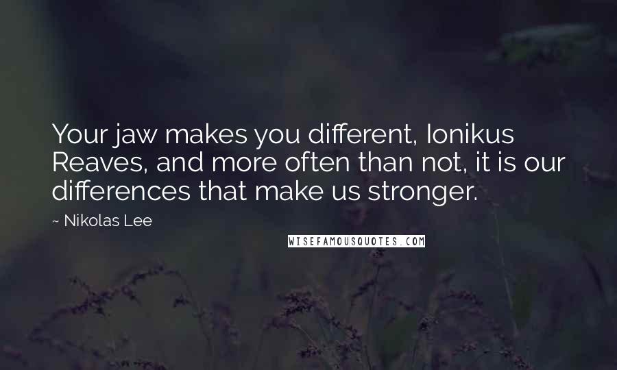 Nikolas Lee Quotes: Your jaw makes you different, Ionikus Reaves, and more often than not, it is our differences that make us stronger.