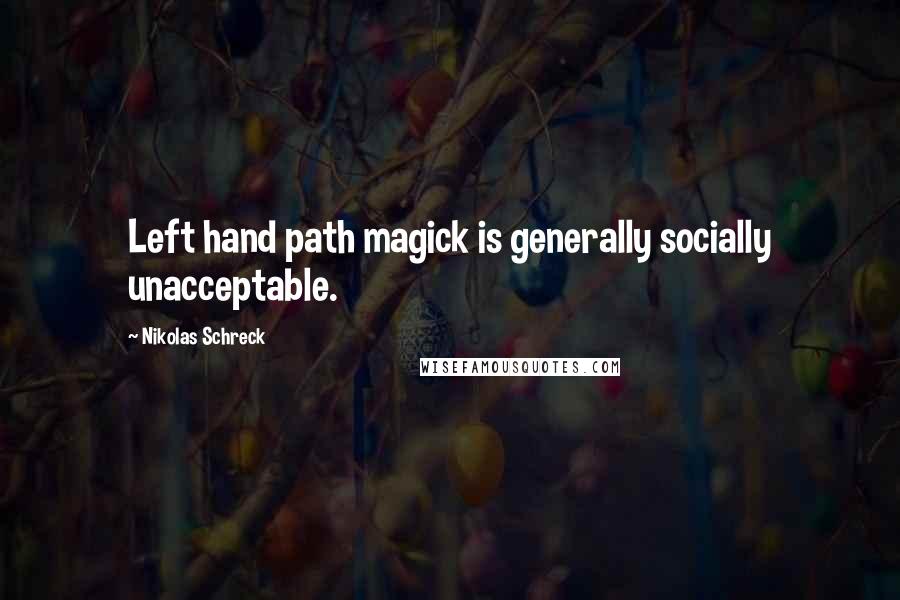 Nikolas Schreck Quotes: Left hand path magick is generally socially unacceptable.