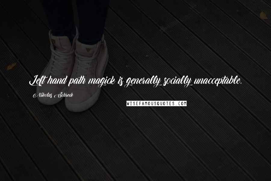 Nikolas Schreck Quotes: Left hand path magick is generally socially unacceptable.