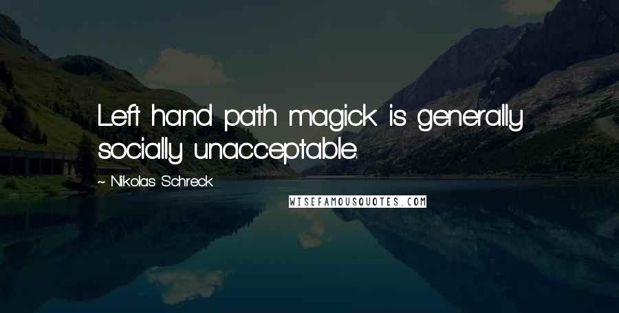 Nikolas Schreck Quotes: Left hand path magick is generally socially unacceptable.