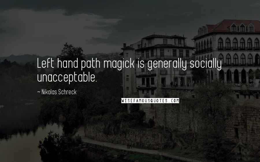 Nikolas Schreck Quotes: Left hand path magick is generally socially unacceptable.