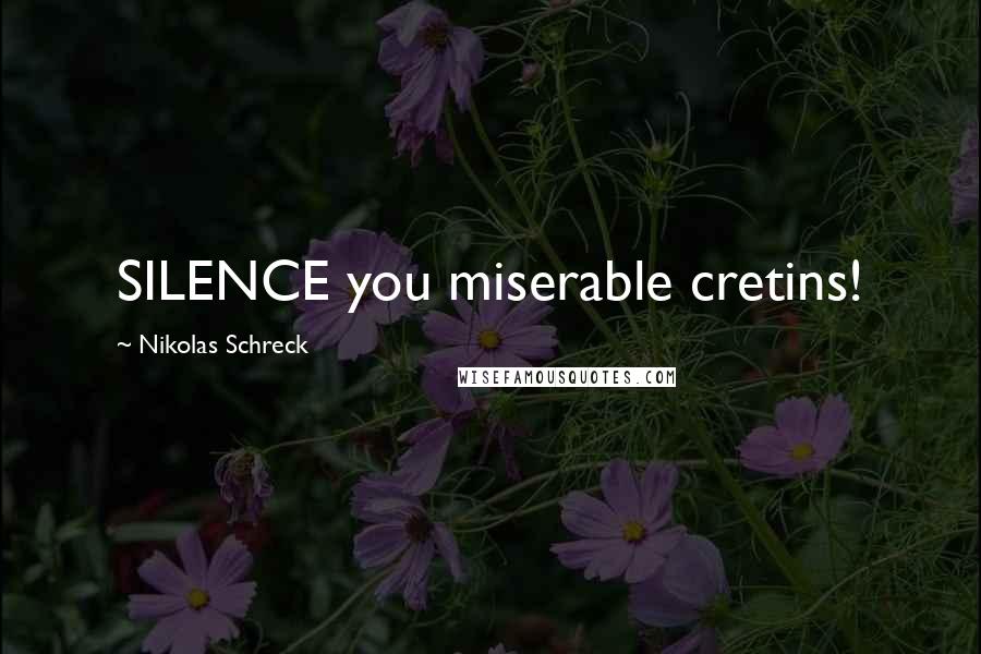 Nikolas Schreck Quotes: SILENCE you miserable cretins!