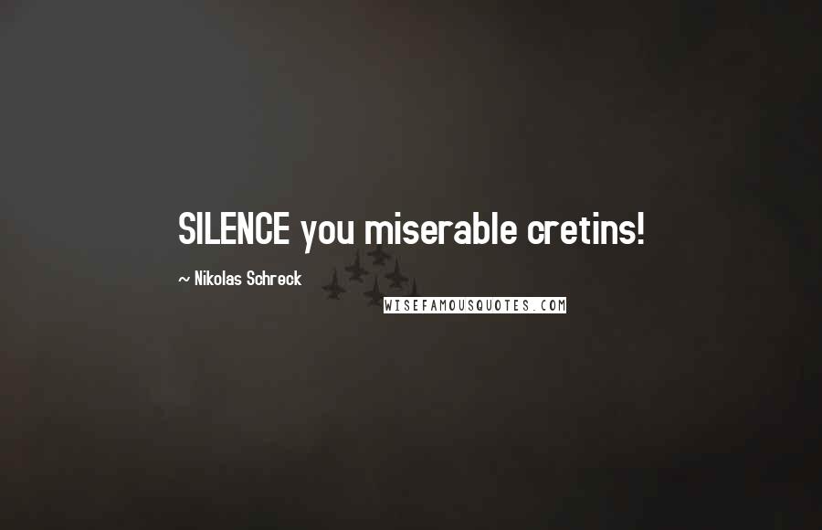 Nikolas Schreck Quotes: SILENCE you miserable cretins!