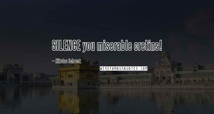 Nikolas Schreck Quotes: SILENCE you miserable cretins!