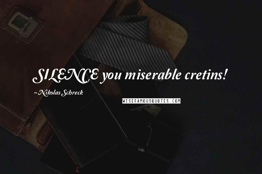 Nikolas Schreck Quotes: SILENCE you miserable cretins!